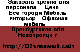 Заказать кресла для персонала  › Цена ­ 1 - Все города Мебель, интерьер » Офисная мебель   . Оренбургская обл.,Новотроицк г.